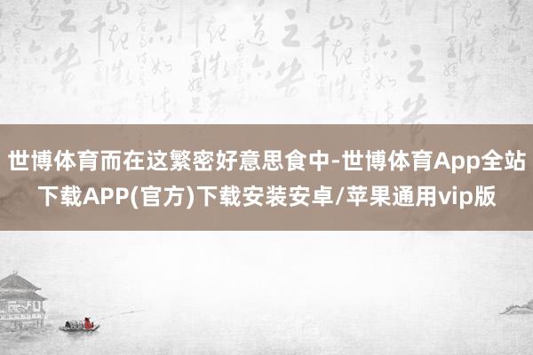 世博体育而在这繁密好意思食中-世博体育App全站下载APP(官方)下载安装安卓/苹果通用vip版