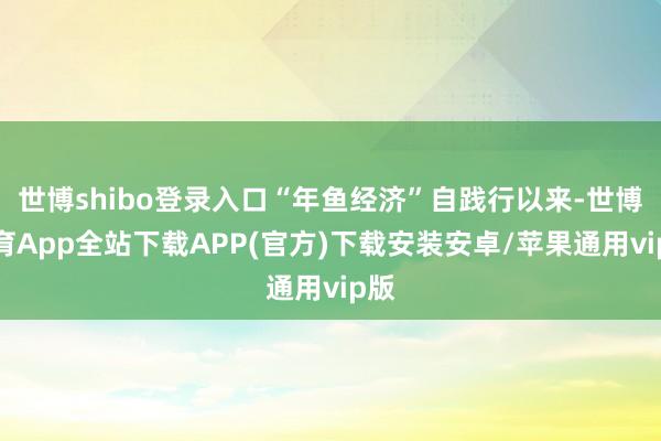 世博shibo登录入口“年鱼经济”自践行以来-世博体育App全站下载APP(官方)下载安装安卓/苹果通用vip版