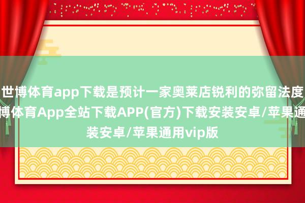 世博体育app下载是预计一家奥莱店锐利的弥留法度之一-世博体育App全站下载APP(官方)下载安装安卓/苹果通用vip版