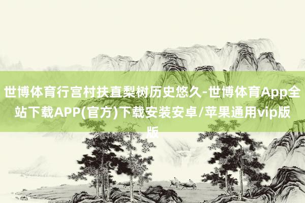 世博体育行宫村扶直梨树历史悠久-世博体育App全站下载APP(官方)下载安装安卓/苹果通用vip版
