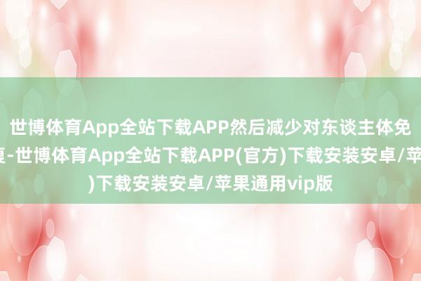 世博体育App全站下载APP然后减少对东谈主体免疫系统的报复-世博体育App全站下载APP(官方)下载安装安卓/苹果通用vip版