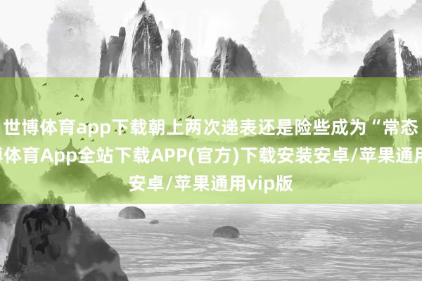 世博体育app下载朝上两次递表还是险些成为“常态”-世博体育App全站下载APP(官方)下载安装安卓/苹果通用vip版