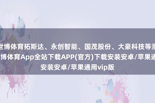 世博体育拓斯达、永创智能、国茂股份、大豪科技等涨超5%-世博体育App全站下载APP(官方)下载安装安卓/苹果通用vip版