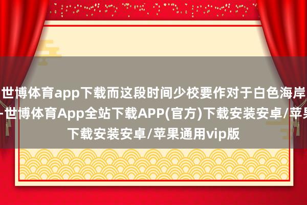 世博体育app下载而这段时间少校要作对于白色海岸鸟类的预计-世博体育App全站下载APP(官方)下载安装安卓/苹果通用vip版