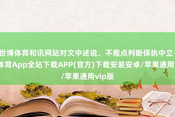 世博体育和讯网站对文中述说、不雅点判断保执中立-世博体育App全站下载APP(官方)下载安装安卓/苹果通用vip版