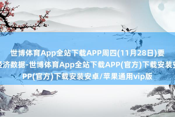 世博体育App全站下载APP周四(11月28日)要点热心财经事件和经济数据-世博体育App全站下载APP(官方)下载安装安卓/苹果通用vip版