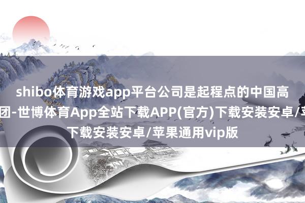 shibo体育游戏app平台　　公司是起程点的中国高端好意思妆集团-世博体育App全站下载APP(官方)下载安装安卓/苹果通用vip版