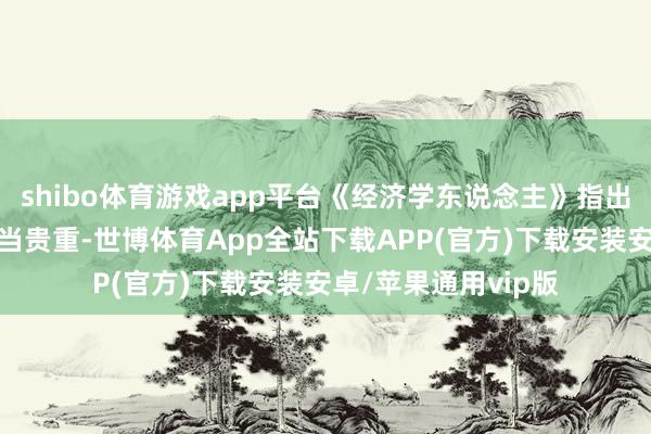 shibo体育游戏app平台《经济学东说念主》指出俄罗斯经济目下相当贵重-世博体育App全站下载APP(官方)下载安装安卓/苹果通用vip版