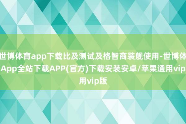 世博体育app下载比及测试及格智商装舰使用-世博体育App全站下载APP(官方)下载安装安卓/苹果通用vip版