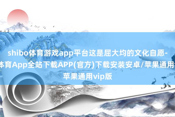 shibo体育游戏app平台这是屈大均的文化自愿-世博体育App全站下载APP(官方)下载安装安卓/苹果通用vip版