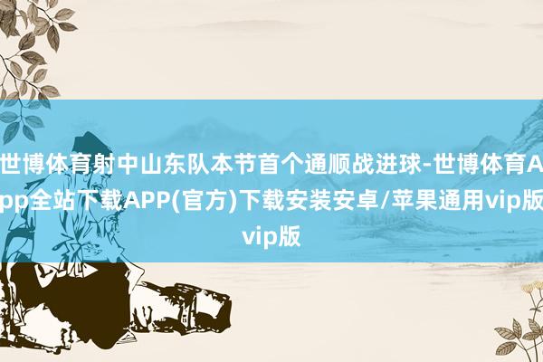 世博体育射中山东队本节首个通顺战进球-世博体育App全站下载APP(官方)下载安装安卓/苹果通用vip版