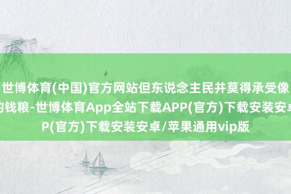 世博体育(中国)官方网站但东说念主民并莫得承受像秦朝那样千里重的钱粮-世博体育App全站下载APP(官方)下载安装安卓/苹果通用vip版