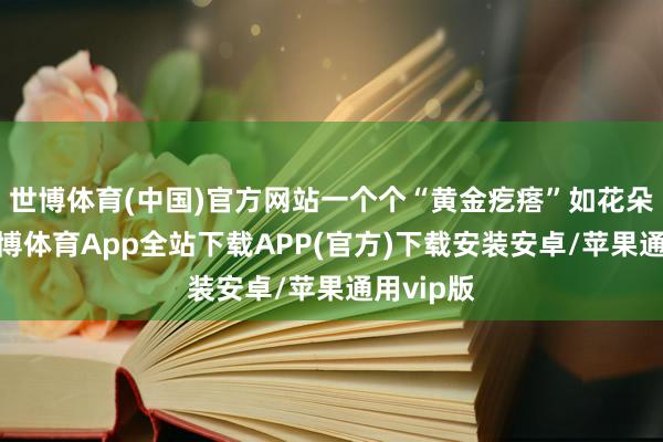 世博体育(中国)官方网站一个个“黄金疙瘩”如花朵绽开-世博体育App全站下载APP(官方)下载安装安卓/苹果通用vip版