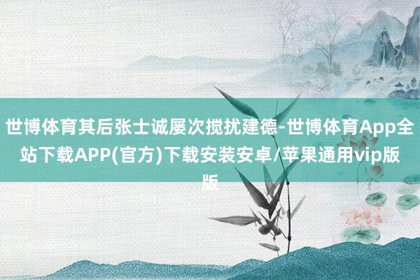 世博体育其后张士诚屡次搅扰建德-世博体育App全站下载APP(官方)下载安装安卓/苹果通用vip版