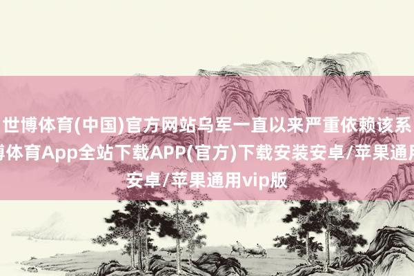 世博体育(中国)官方网站乌军一直以来严重依赖该系统-世博体育App全站下载APP(官方)下载安装安卓/苹果通用vip版