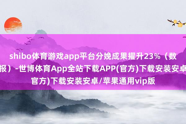 shibo体育游戏app平台分娩成果擢升23%（数据开头：海尔财报）-世博体育App全站下载APP(官方)下载安装安卓/苹果通用vip版