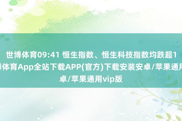 世博体育09:41 恒生指数、恒生科技指数均跌超1%-世博体育App全站下载APP(官方)下载安装安卓/苹果通用vip版
