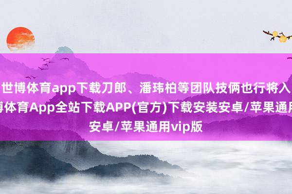 世博体育app下载刀郎、潘玮柏等团队技俩也行将入驻-世博体育App全站下载APP(官方)下载安装安卓/苹果通用vip版