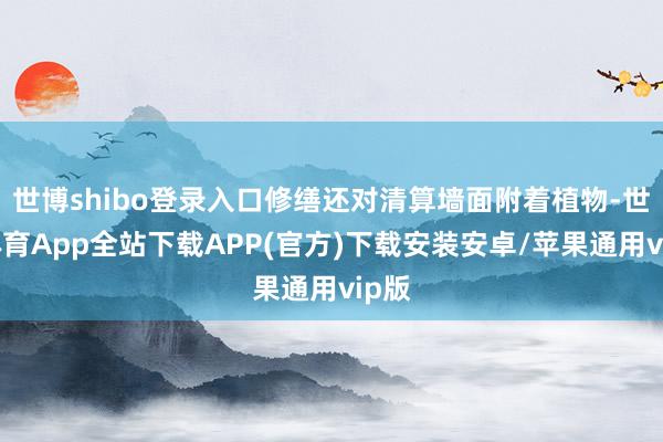 世博shibo登录入口修缮还对清算墙面附着植物-世博体育App全站下载APP(官方)下载安装安卓/苹果通用vip版