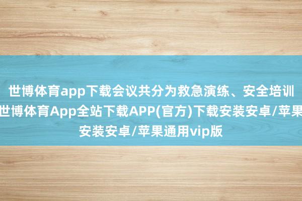 世博体育app下载　　会议共分为救急演练、安全培训两个智力-世博体育App全站下载APP(官方)下载安装安卓/苹果通用vip版