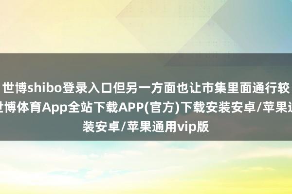 世博shibo登录入口但另一方面也让市集里面通行较为顺畅-世博体育App全站下载APP(官方)下载安装安卓/苹果通用vip版