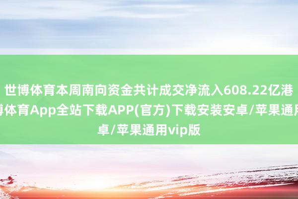 世博体育本周南向资金共计成交净流入608.22亿港元-世博体育App全站下载APP(官方)下载安装安卓/苹果通用vip版